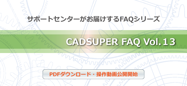 サポートセンターがお届けするFAQシリーズ CADSUPER FAQVol.13